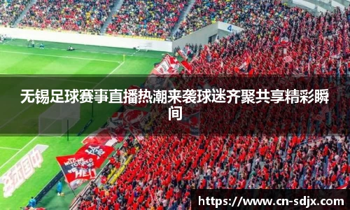 无锡足球赛事直播热潮来袭球迷齐聚共享精彩瞬间