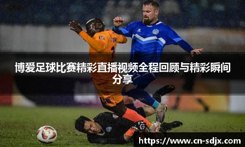 博爱足球比赛精彩直播视频全程回顾与精彩瞬间分享