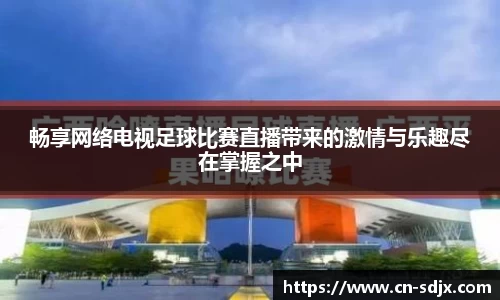 畅享网络电视足球比赛直播带来的激情与乐趣尽在掌握之中