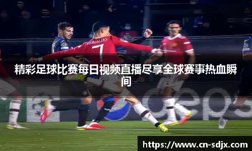 精彩足球比赛每日视频直播尽享全球赛事热血瞬间