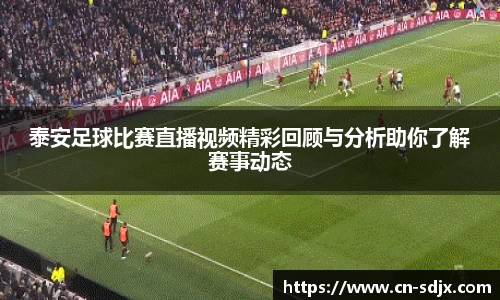 泰安足球比赛直播视频精彩回顾与分析助你了解赛事动态