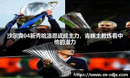 沙尔克04新秀哈洛恩或成主力,青睐主教练看中他的潜力