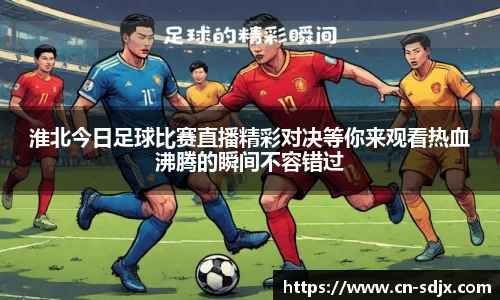 淮北今日足球比赛直播精彩对决等你来观看热血沸腾的瞬间不容错过