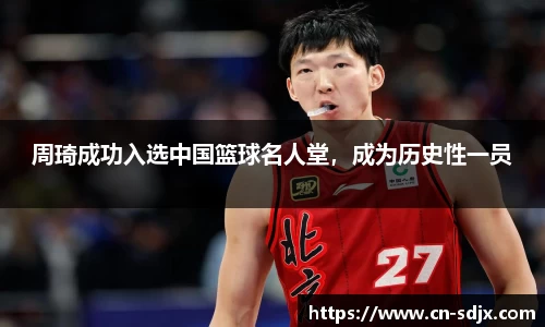 周琦成功入选中国篮球名人堂，成为历史性一员